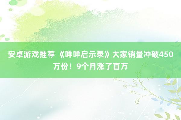 安卓游戏推荐 《咩咩启示录》大家销量冲破450万份！9个月涨了百万