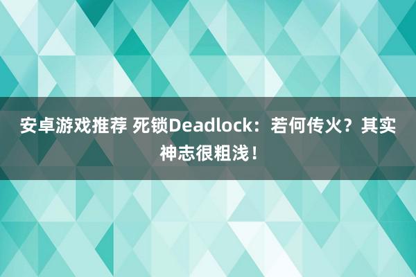 安卓游戏推荐 死锁Deadlock：若何传火？其实神志很粗浅！