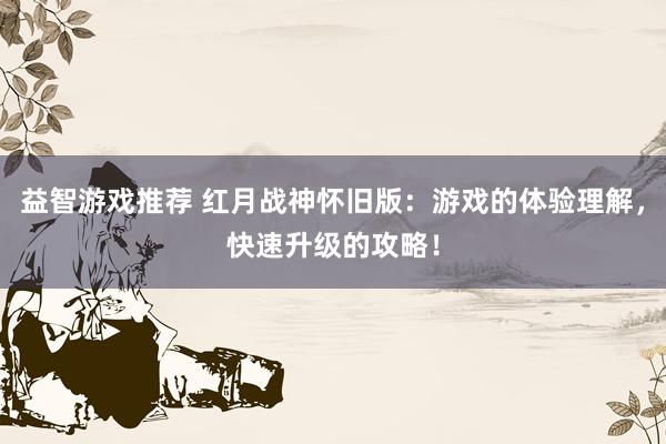 益智游戏推荐 红月战神怀旧版：游戏的体验理解，快速升级的攻略！