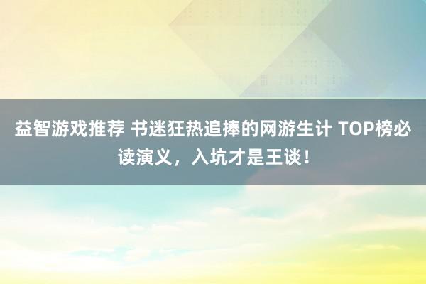 益智游戏推荐 书迷狂热追捧的网游生计 TOP榜必读演义，入坑才是王谈！