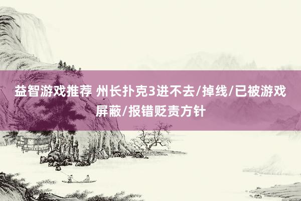 益智游戏推荐 州长扑克3进不去/掉线/已被游戏屏蔽/报错贬责方针