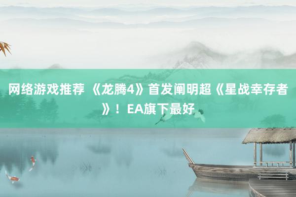 网络游戏推荐 《龙腾4》首发阐明超《星战幸存者》！EA旗下最好