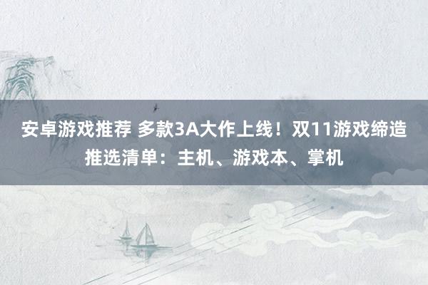 安卓游戏推荐 多款3A大作上线！双11游戏缔造推选清单：主机、游戏本、掌机