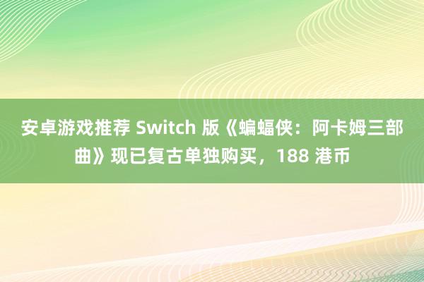 安卓游戏推荐 Switch 版《蝙蝠侠：阿卡姆三部曲》现已复古单独购买，188 港币