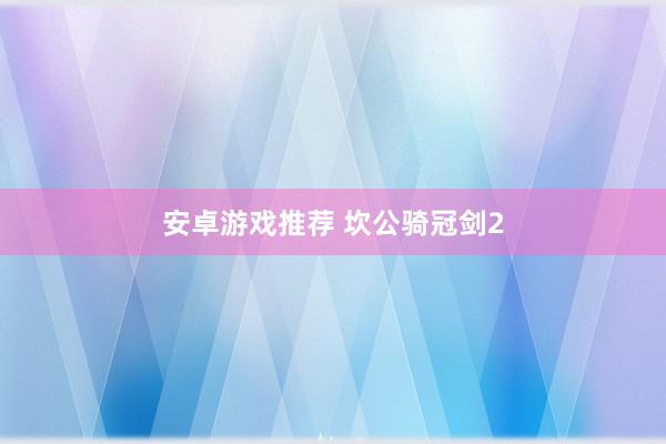 安卓游戏推荐 坎公骑冠剑2