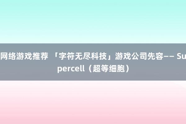 网络游戏推荐 「字符无尽科技」游戏公司先容—— Supercell（超等细胞）