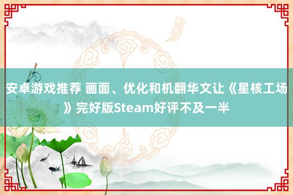 安卓游戏推荐 画面、优化和机翻华文让《星核工场》完好版Steam好评不及一半