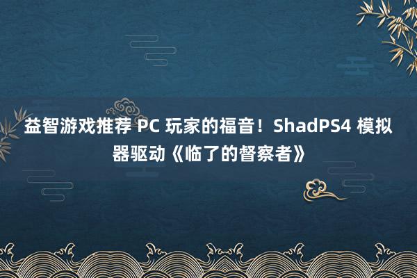 益智游戏推荐 PC 玩家的福音！ShadPS4 模拟器驱动《临了的督察者》