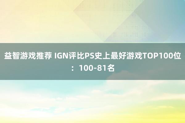 益智游戏推荐 IGN评比PS史上最好游戏TOP100位：100-81名