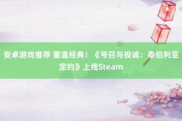 安卓游戏推荐 重温经典！《号召与投诚：泰伯利亚定约》上线Steam