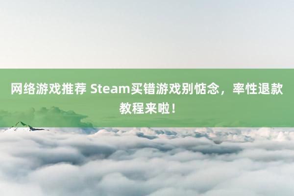 网络游戏推荐 Steam买错游戏别惦念，率性退款教程来啦！