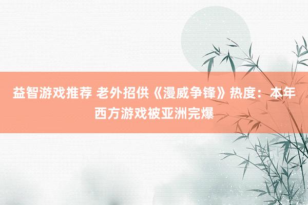 益智游戏推荐 老外招供《漫威争锋》热度：本年西方游戏被亚洲完爆