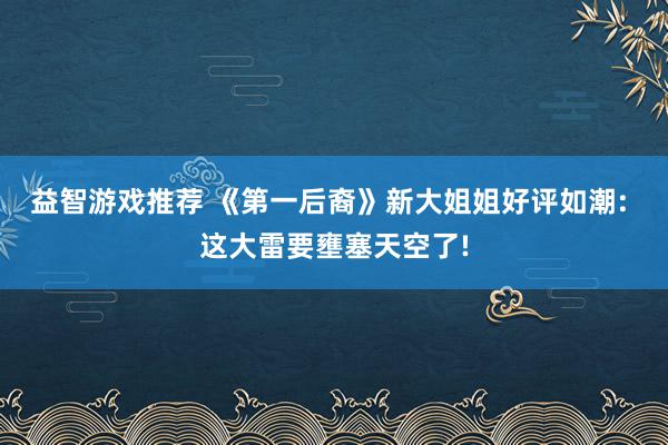 益智游戏推荐 《第一后裔》新大姐姐好评如潮: 这大雷要壅塞天空了!