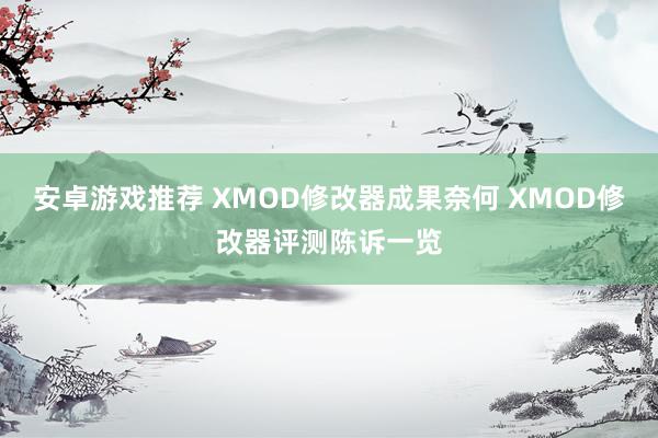 安卓游戏推荐 XMOD修改器成果奈何 XMOD修改器评测陈诉一览