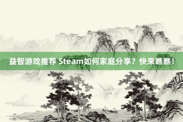 益智游戏推荐 Steam如何家庭分享？快来瞧瞧！