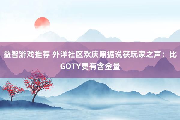 益智游戏推荐 外洋社区欢庆黑据说获玩家之声：比GOTY更有含金量