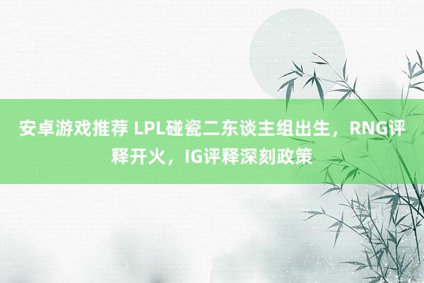 安卓游戏推荐 LPL碰瓷二东谈主组出生，RNG评释开火，IG评释深刻政策