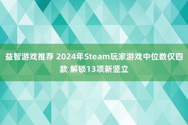 益智游戏推荐 2024年Steam玩家游戏中位数仅四款 解锁13项新竖立