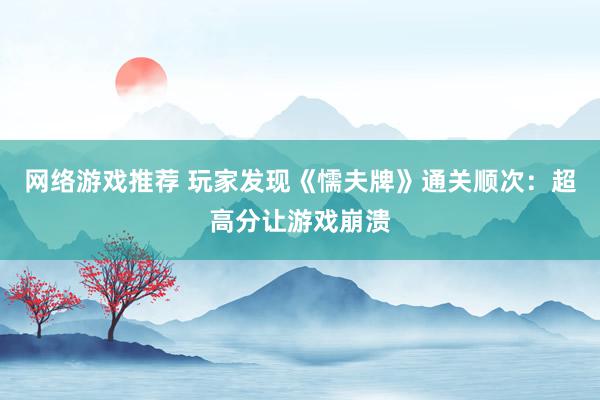 网络游戏推荐 玩家发现《懦夫牌》通关顺次：超高分让游戏崩溃