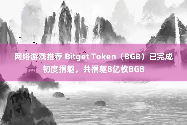 网络游戏推荐 Bitget Token（BGB）已完成初度捐躯，共捐躯8亿枚BGB