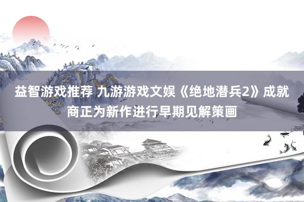 益智游戏推荐 九游游戏文娱《绝地潜兵2》成就商正为新作进行早期见解策画