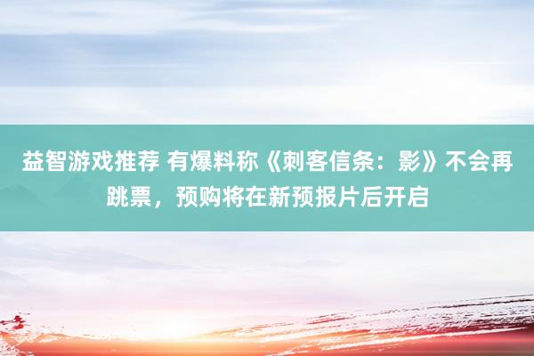 益智游戏推荐 有爆料称《刺客信条：影》不会再跳票，预购将在新预报片后开启