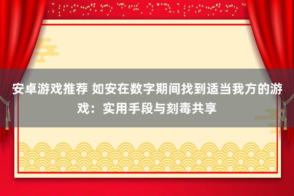 安卓游戏推荐 如安在数字期间找到适当我方的游戏：实用手段与刻毒共享