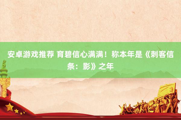 安卓游戏推荐 育碧信心满满！称本年是《刺客信条：影》之年