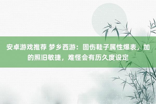 安卓游戏推荐 梦乡西游：固伤鞋子属性爆表，加的照旧敏捷，难怪会有历久度设定