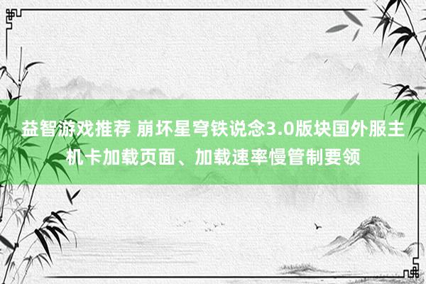 益智游戏推荐 崩坏星穹铁说念3.0版块国外服主机卡加载页面、加载速率慢管制要领