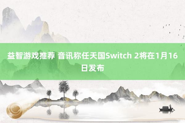 益智游戏推荐 音讯称任天国Switch 2将在1月16日发布