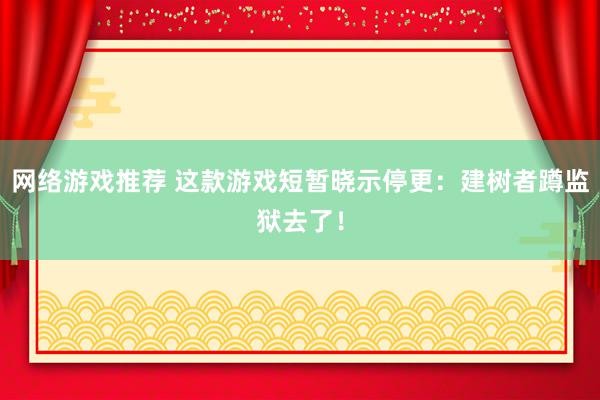 网络游戏推荐 这款游戏短暂晓示停更：建树者蹲监狱去了！