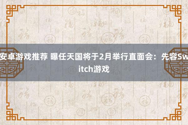 安卓游戏推荐 曝任天国将于2月举行直面会：先容Switch游戏