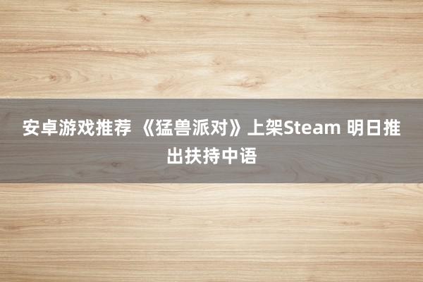 安卓游戏推荐 《猛兽派对》上架Steam 明日推出扶持中语