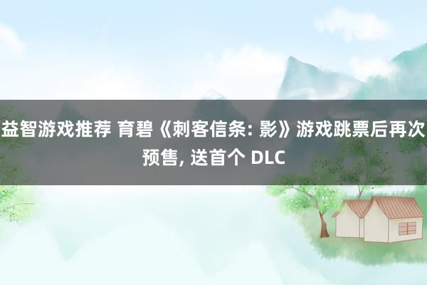 益智游戏推荐 育碧《刺客信条: 影》游戏跳票后再次预售, 送首个 DLC