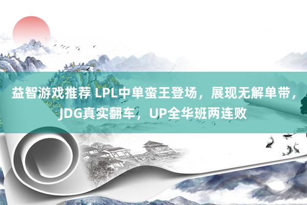 益智游戏推荐 LPL中单蛮王登场，展现无解单带，JDG真实翻车，UP全华班两连败