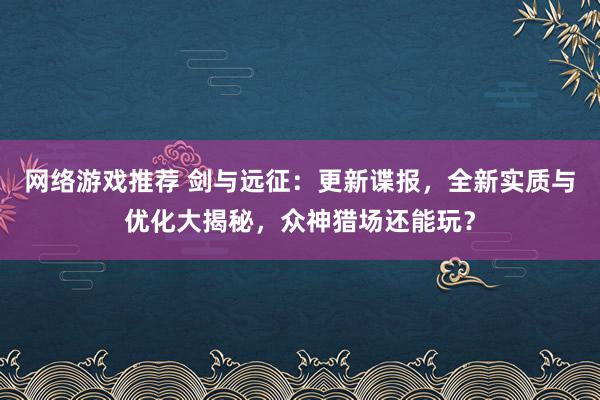 网络游戏推荐 剑与远征：更新谍报，全新实质与优化大揭秘，众神猎场还能玩？