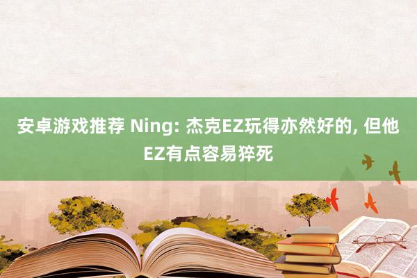 安卓游戏推荐 Ning: 杰克EZ玩得亦然好的, 但他EZ有点容易猝死