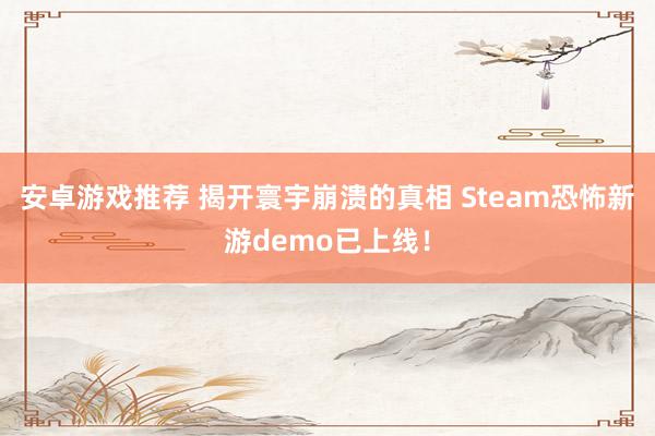 安卓游戏推荐 揭开寰宇崩溃的真相 Steam恐怖新游demo已上线！