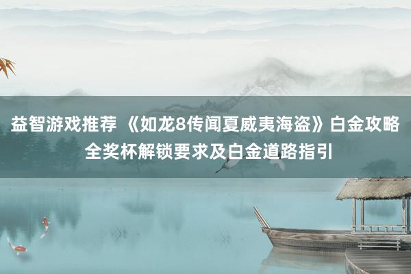 益智游戏推荐 《如龙8传闻夏威夷海盗》白金攻略 全奖杯解锁要求及白金道路指引