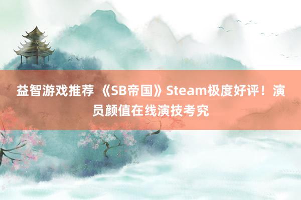 益智游戏推荐 《SB帝国》Steam极度好评！演员颜值在线演技考究