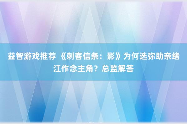 益智游戏推荐 《刺客信条：影》为何选弥助奈绪江作念主角？总监解答