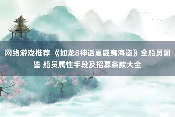 网络游戏推荐 《如龙8神话夏威夷海盗》全船员图鉴 船员属性手段及招募条款大全