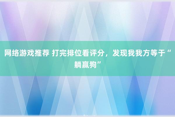 网络游戏推荐 打完排位看评分，发现我我方等于“躺赢狗”