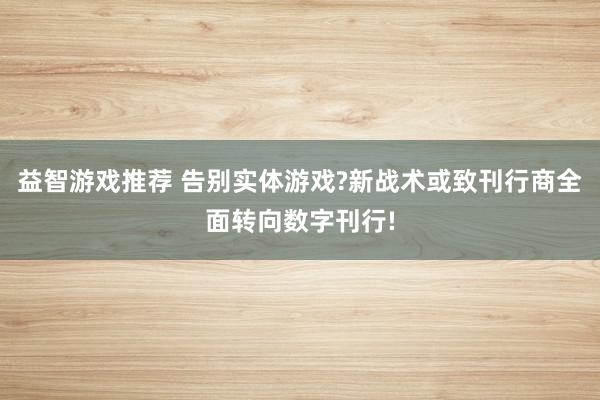 益智游戏推荐 告别实体游戏?新战术或致刊行商全面转向数字刊行!