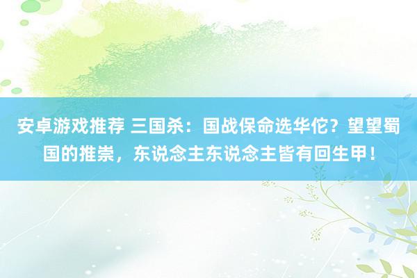 安卓游戏推荐 三国杀：国战保命选华佗？望望蜀国的推崇，东说念主东说念主皆有回生甲！