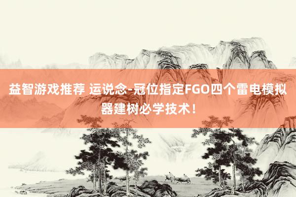 益智游戏推荐 运说念-冠位指定FGO四个雷电模拟器建树必学技术！